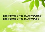 孔融让梨学会了什么 为人处世之道呢（孔融让梨学会了什么 为人处世之道）
