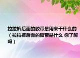 拉拉裤后面的胶带是用来干什么的（拉拉裤后面的胶带是什么 你了解吗）