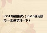 iOS13使用技巧（ios13使用技巧 一起来学习一下）