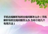 手机出现解析包时出现问题怎么办（手机解析包时出现问题怎么办 为你介绍几个有用方法）