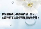 新型播种机小麦播种机刮土器（小麦播种机平土器哪种好用有许多种）