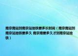 南京南站到南京站地铁要多长时间（南京南站到南京站地铁要多久 南京南要多久才到南京站地铁）