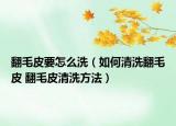 翻毛皮要怎么洗（如何清洗翻毛皮 翻毛皮清洗方法）