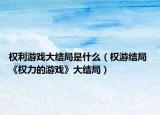 权利游戏大结局是什么（权游结局 《权力的游戏》大结局）