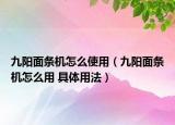 九阳面条机怎么使用（九阳面条机怎么用 具体用法）