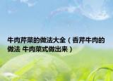 牛肉芹菜的做法大全（香芹牛肉的做法 牛肉菜式做出来）
