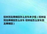 桂林到龙脊梯田怎么坐车多少钱（桂林站到龙脊梯田怎么坐车 桂林站怎么坐车到龙脊梯田）