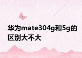 华为mate304g和5g的区别大不大