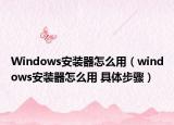Windows安装器怎么用（windows安装器怎么用 具体步骤）