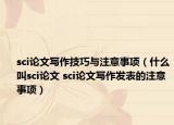 sci论文写作技巧与注意事项（什么叫sci论文 sci论文写作发表的注意事项）