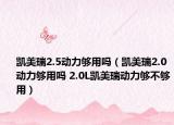 凯美瑞2.5动力够用吗（凯美瑞2.0动力够用吗 2.0L凯美瑞动力够不够用）