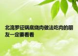 北流罗征锅底烧肉做法吃肉的朋友一定要看看