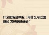什么能驱赶蜈蚣（用什么可以驱蜈蚣 怎样驱赶蜈蚣）