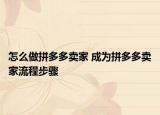 怎么做拼多多卖家 成为拼多多卖家流程步骤