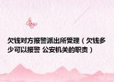 欠钱对方报警派出所受理（欠钱多少可以报警 公安机关的职责）