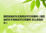 微信添加好友无需验证对方知道吗（微信加好友不用验证对方知道吗 怎么添加好友）