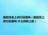 拍拍贷会上央行征信吗（拍拍货上央行征信吗 什么时候上的）