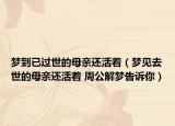 梦到已过世的母亲还活着（梦见去世的母亲还活着 周公解梦告诉你）