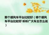 那个顺风车平台比较好（哪个顺风车平台比较好 听听广大车主怎么说）