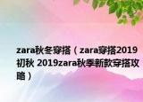 zara秋冬穿搭（zara穿搭2019初秋 2019zara秋季新款穿搭攻略）