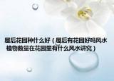 屋后花园种什么好（屋后有花园好吗风水 植物数量在花园里有什么风水讲究）