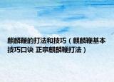麒麟鞭的打法和技巧（麒麟鞭基本技巧口诀 正宗麒麟鞭打法）