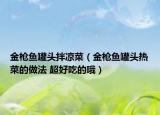 金枪鱼罐头拌凉菜（金枪鱼罐头热菜的做法 超好吃的哦）