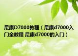 尼康D7000教程（尼康d7000入门全教程 尼康d7000的入门）