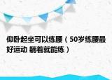 仰卧起坐可以练腰（50岁练腰最好运动 躺着就能练）