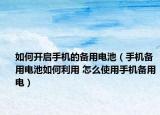 如何开启手机的备用电池（手机备用电池如何利用 怎么使用手机备用电）