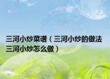 三河小炒菜谱（三河小炒的做法 三河小炒怎么做）