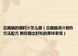 豆腐脑的调料汁怎么做（豆腐脑汤汁制作方法配方 教你做出好吃的美味家常）