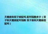 天蝎座和双子座配吗,配对指数多少（双子和天蝎座配对指数 双子座和天蝎座相配吗）