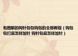 有图解的钩针包包钩包的全部教程（钩包包打底怎样加针 钩针包底怎样加针）