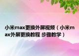 小米max更换外屏视频（小米max外屏更换教程 步骤教学）