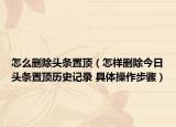 怎么删除头条置顶（怎样删除今日头条置顶历史记录 具体操作步骤）