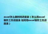 excel怎么做时间进度表（怎么用excel制作工作进度表 如何用excel制作工作进度表）