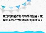 玫瑰花茶的作用与功效与禁忌（玫瑰花茶的功效与禁忌分别有什么）