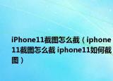 iPhone11截图怎么截（iphone11截图怎么截 iphone11如何截图）