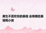 男生不喜欢你的表现 会有哪些表现呢小孩