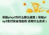 荣耀play3为什么那么便宜（荣耀play3支付安全性如何 还有什么卖点）