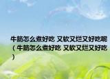 牛筋怎么煮好吃 又软又烂又好吃呢（牛筋怎么煮好吃 又软又烂又好吃）