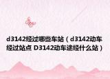 d3142经过哪些车站（d3142动车经过站点 D3142动车途经什么站）