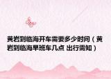黄岩到临海开车需要多少时间（黄岩到临海早班车几点 出行需知）