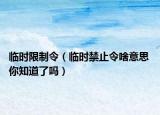 临时限制令（临时禁止令啥意思 你知道了吗）