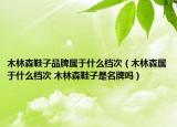 木林森鞋子品牌属于什么档次（木林森属于什么档次 木林森鞋子是名牌吗）
