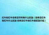 红牛和红牛安奈吉饮料有什么区别（安奈吉红牛和红牛什么区别 安奈吉红牛和红牛的区别介绍）