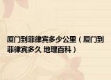 厦门到菲律宾多少公里（厦门到菲律宾多久 地理百科）