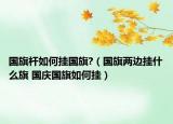 国旗杆如何挂国旗?（国旗两边挂什么旗 国庆国旗如何挂）