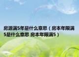 房源满5年是什么意思（房本年限满5是什么意思 房本年限满5）